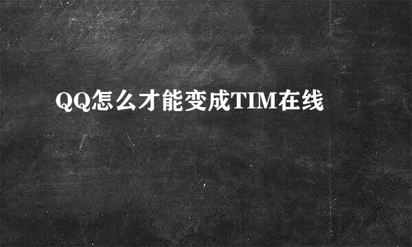 QQ怎么才能变成TIM在线