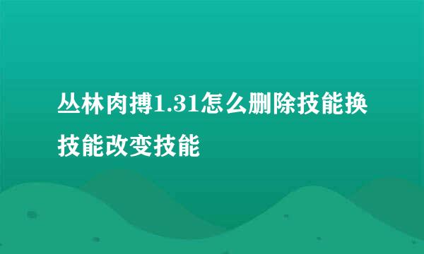 丛林肉搏1.31怎么删除技能换技能改变技能