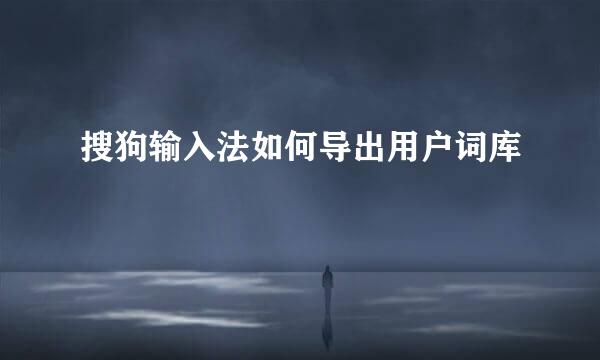 搜狗输入法如何导出用户词库