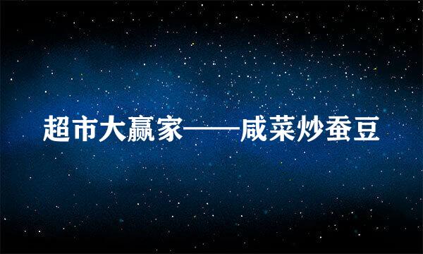 超市大赢家——咸菜炒蚕豆