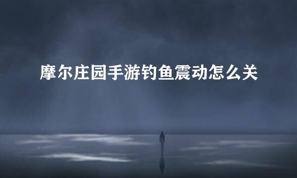 摩尔庄园手游钓鱼震动怎么关