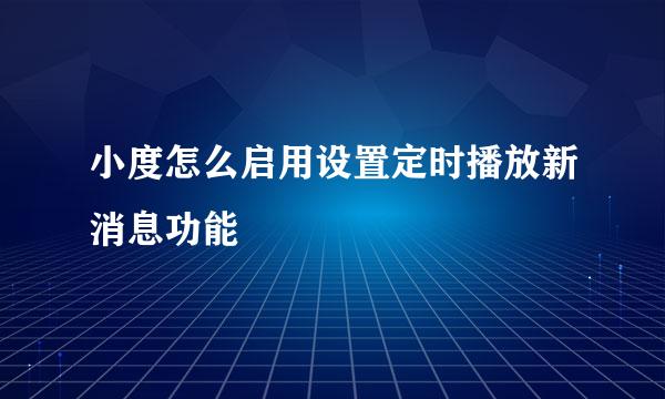 小度怎么启用设置定时播放新消息功能