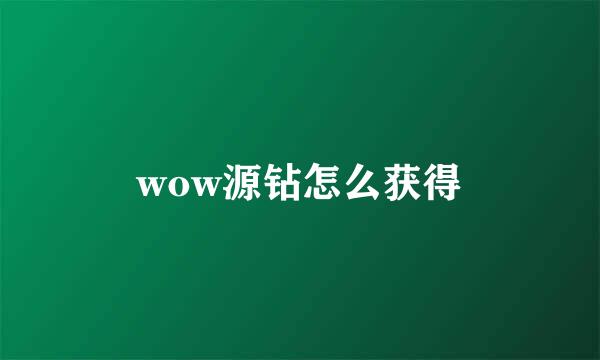 wow源钻怎么获得