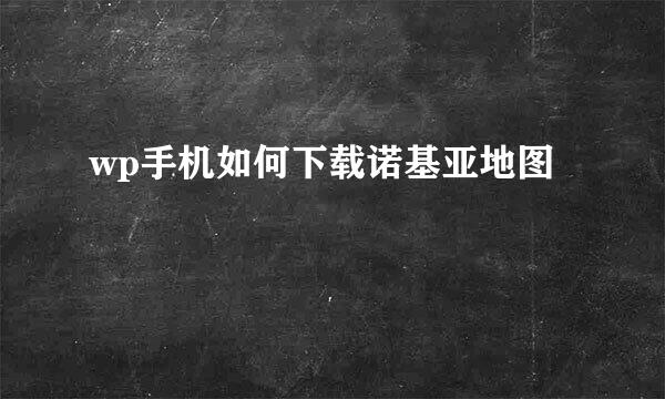 wp手机如何下载诺基亚地图