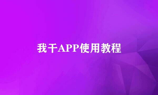 我干APP使用教程