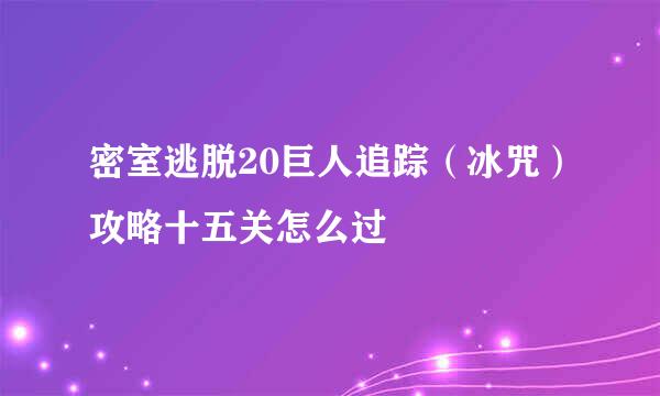 密室逃脱20巨人追踪（冰咒）攻略十五关怎么过