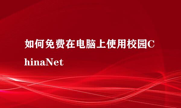 如何免费在电脑上使用校园ChinaNet