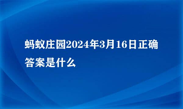 蚂蚁庄园2024年3月16日正确答案是什么