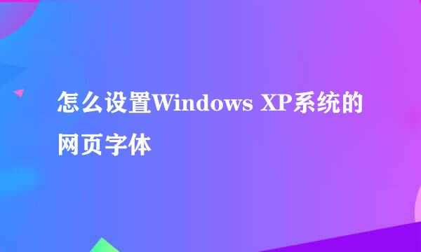 怎么设置Windows XP系统的网页字体