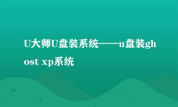 U大师U盘装系统——u盘装ghost xp系统