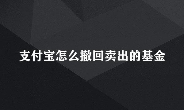 支付宝怎么撤回卖出的基金