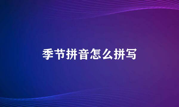 季节拼音怎么拼写
