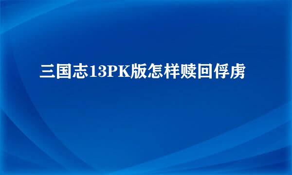 三国志13PK版怎样赎回俘虏