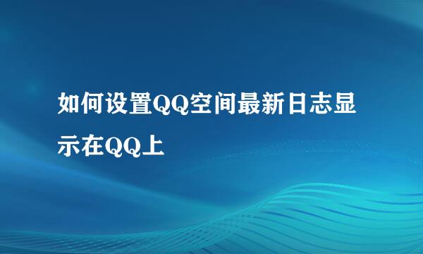 如何设置QQ空间最新日志显示在QQ上