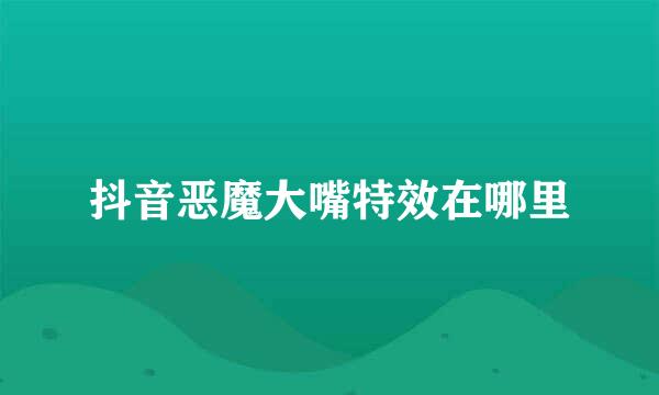 抖音恶魔大嘴特效在哪里