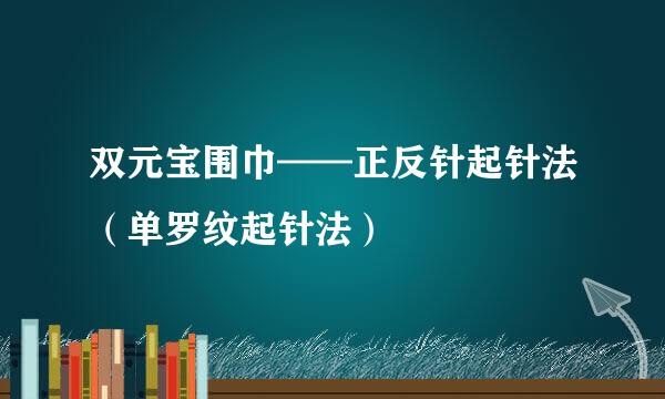 双元宝围巾——正反针起针法（单罗纹起针法）