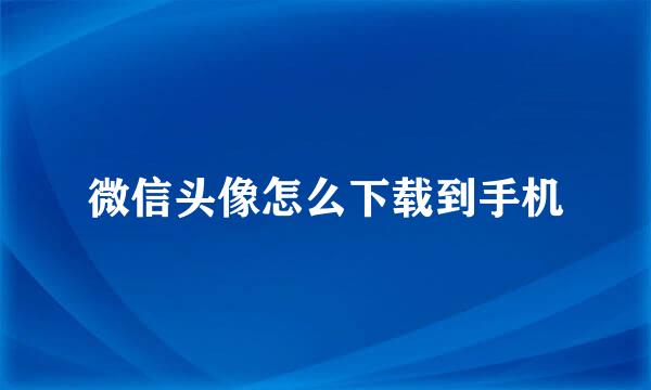 微信头像怎么下载到手机