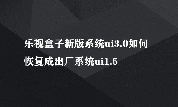 乐视盒子新版系统ui3.0如何恢复成出厂系统ui1.5