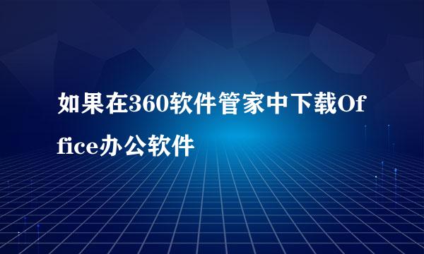 如果在360软件管家中下载Office办公软件