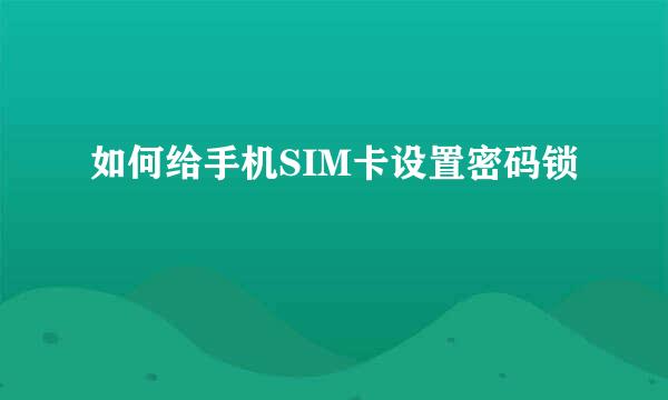如何给手机SIM卡设置密码锁