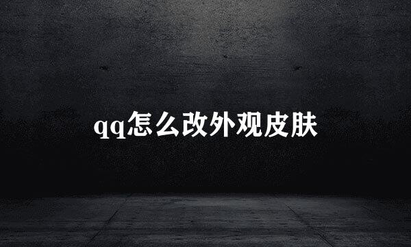 qq怎么改外观皮肤