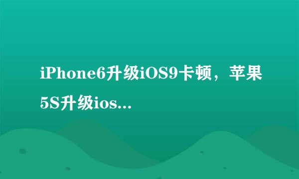 iPhone6升级iOS9卡顿,苹果5S升级ios9卡怎么办