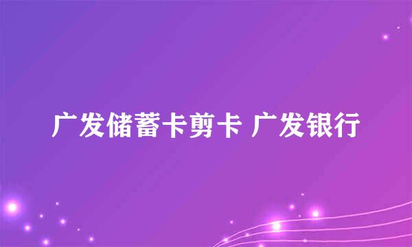 广发储蓄卡剪卡 广发银行