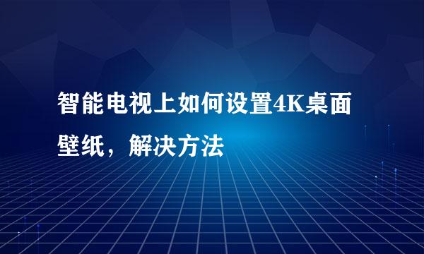 智能电视上如何设置4K桌面壁纸，解决方法