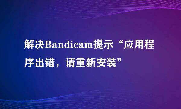 解决Bandicam提示“应用程序出错，请重新安装”