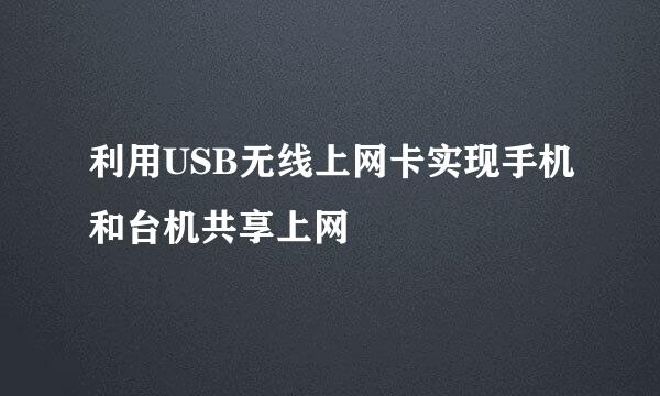 利用USB无线上网卡实现手机和台机共享上网