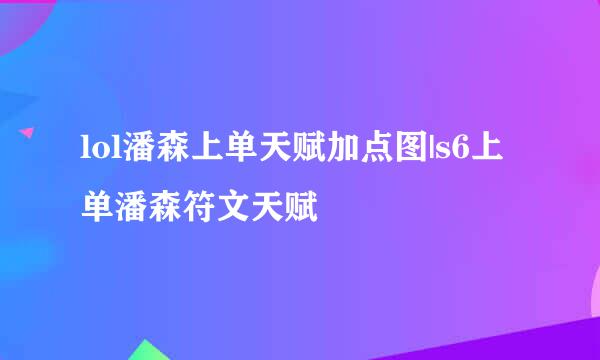 lol潘森上单天赋加点图|s6上单潘森符文天赋