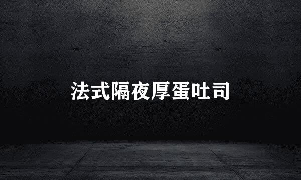 法式隔夜厚蛋吐司