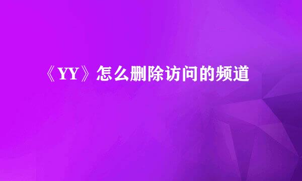 《YY》怎么删除访问的频道