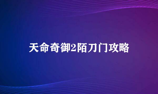 天命奇御2陌刀门攻略