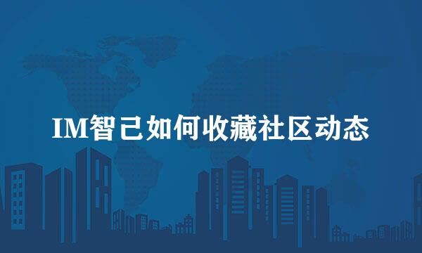 IM智己如何收藏社区动态