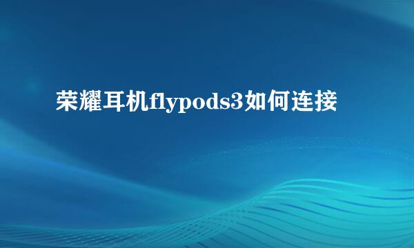 荣耀耳机flypods3如何连接