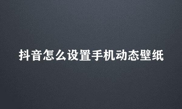 抖音怎么设置手机动态壁纸