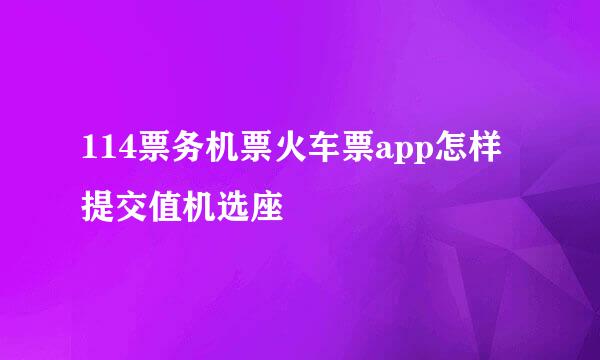 114票务机票火车票app怎样提交值机选座