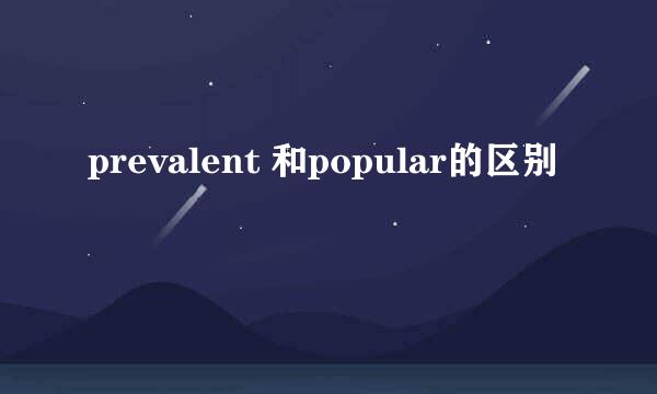 prevalent 和popular的区别
