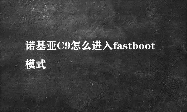 诺基亚C9怎么进入fastboot模式