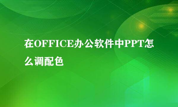 在OFFICE办公软件中PPT怎么调配色