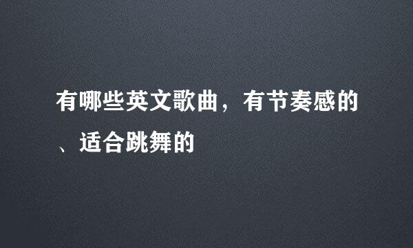 有哪些英文歌曲，有节奏感的、适合跳舞的