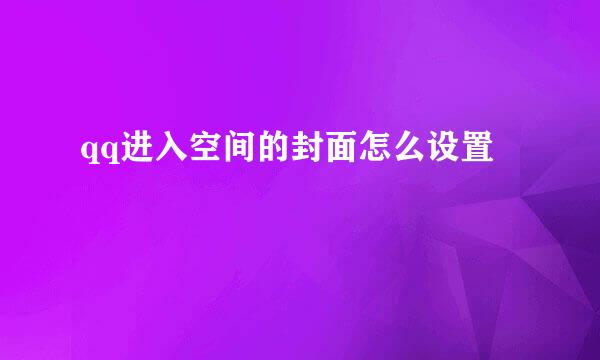 qq进入空间的封面怎么设置