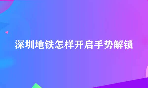 深圳地铁怎样开启手势解锁