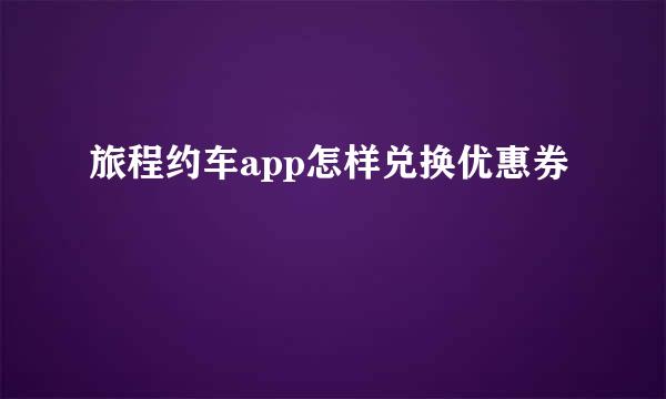 旅程约车app怎样兑换优惠券