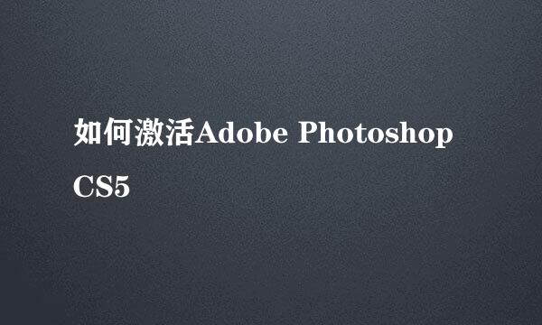 如何激活Adobe Photoshop CS5