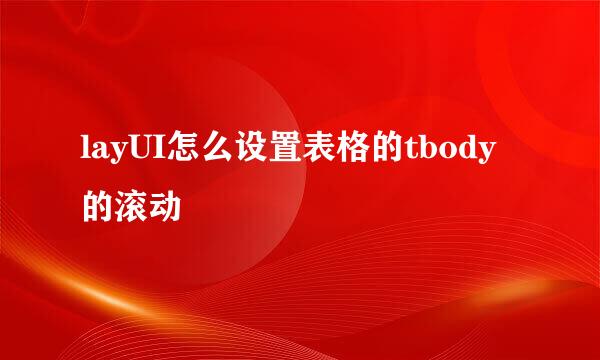 layUI怎么设置表格的tbody的滚动