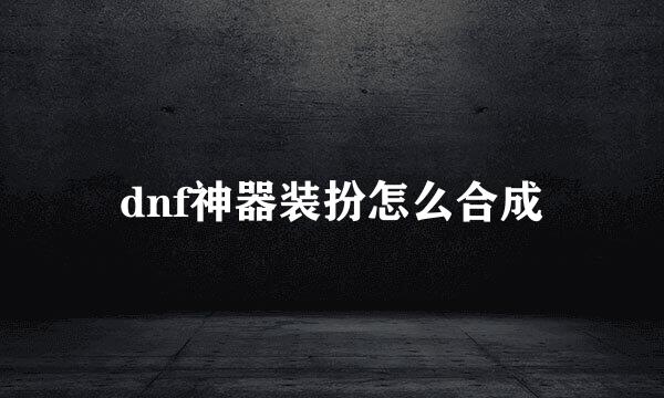 dnf神器装扮怎么合成