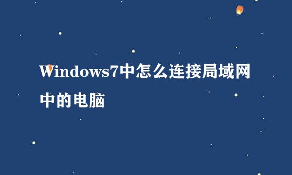 Windows7中怎么连接局域网中的电脑