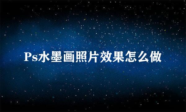 Ps水墨画照片效果怎么做